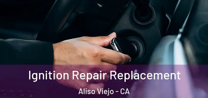  Ignition Repair Replacement Aliso Viejo - CA